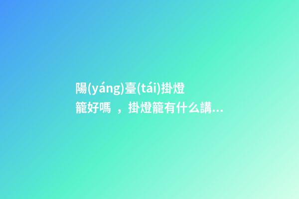 陽(yáng)臺(tái)掛燈籠好嗎，掛燈籠有什么講究